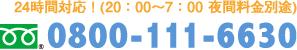 24時間対応！(20：00～7：00 夜間料金別途) 0800-111-6630